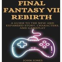 John Jones Final Fantasy VII Rebirth: A Guide to the New & Expanded Story