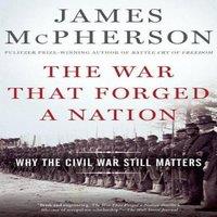 James M. McPherson War That Forged a Nation: Why the Civil War Still Matters