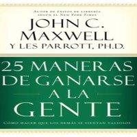 John C. Maxwell La 25 Maneras de Ganarse a la Gente: Cmo Hacer Que Los