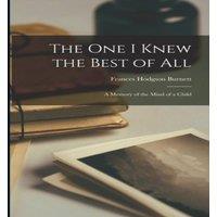 Frances Hodgson Burnett The One I Knew the Best of All: A Memory of the Mind of a Child