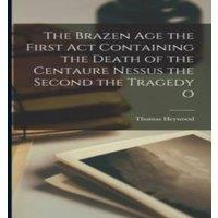 Thomas Heywood The Brazen Age the First Act Containing the Death of the Centaure