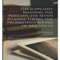 Aeschylus The Suppliant Maidens, the Persians, the Seven Against Thebes, the