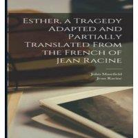 John Masefield Esther, a Tragedy Adapted & Partially Translated From the French