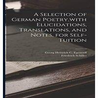 Friedrich Schiller A Selection of German Poetry, with Elucidations, Translations, and in White