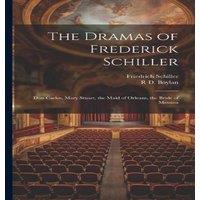 Friedrich Schiller The Dramas of Frederick Schiller: Don Carlos, Mary Stuart, the