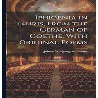 Johann Wolfgang von Goethe Iphigenia in Tauris, From the German of Goethe. With Original