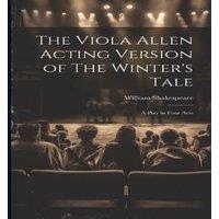 William Shakespeare The Viola Allen Acting Version of The Winter's Tale: A Play in