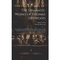 John Pearson The Dramatic Works of Thomas Heywood: The Royall King & the