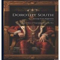 George Cary Eggleston Dorothy South: A Love Story of Virginia Just Before the War
