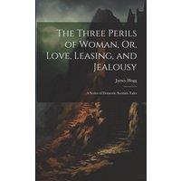 James Hogg The Three Perils of Woman, Or, Love, Leasing, & Jealousy: A