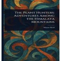 Mayne Reid The Plant Hunters: Adventures Among the Himalaya Mountains