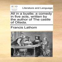 Francis Lathom All in a bustle; a comedy in five acts, written by the author of