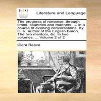 Clara Reeve The progress of romance, through times, countries & manners; ..