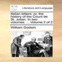 William Godwin Italian letters: or, the history of the Count de St. Julian. In