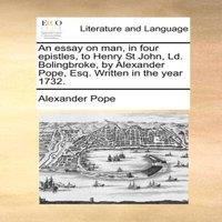 Alexander Pope An essay on man, in four epistles, to Henry St John, Ld