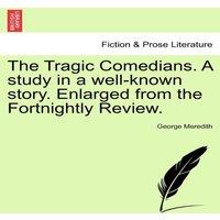 George Meredith The Tragic Comedians. a Study in a Well-Known Story. Enlarged from