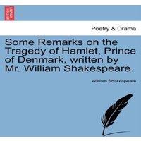 William Shakespeare Some Remarks on the Tragedy of Hamlet, Prince of Denmark, written