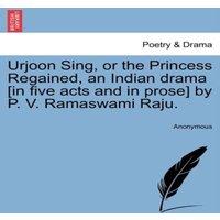 Anonymous Urjoon Sing, or the Princess Regained, an Indian drama [in five