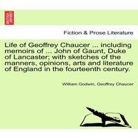 William Godwin Life of Geoffrey Chaucer ... including memoirs of ... John of