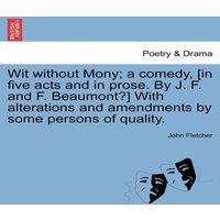 John Fletcher Wit without Mony; a comedy, [in five acts & in prose. By J. F