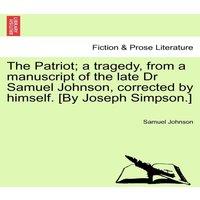 Samuel Johnson The Patriot; a tragedy, from a manuscript of the late Dr Samuel