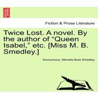 Anonymous Twice Lost. A novel. By the author of Queen Isabel,  etc. [Miss