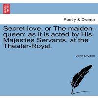 John Dryden Secret-love, or The maiden-queen: as it is acted by His Majesties