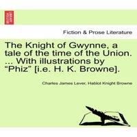 Charles James Lever The Knight of Gwynne, a tale of the time of the Union. ... With