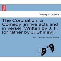 John Fletcher The Coronation, a Comedy [in five acts & in verse]. Written by