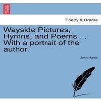 John Harris Wayside Pictures, Hymns, & Poems ... With a portrait of the