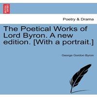 George Gordon Byron The Poetical Works of Lord Byron. a New Edition. [With a