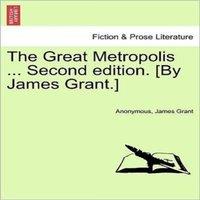 Anonymous The Great Metropolis ... Vol. I Second edition. [By James Grant.]