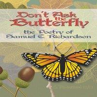 Samuel Richardson Don't Ask the Butterfly - the Poetry of Samuel E. Richardson