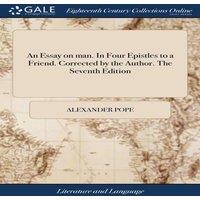 Alexander Pope An Essay on man. In Four Epistles to a Friend. Corrected by the