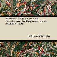 Thomas Wright Domestic Manners & Sentiments in England in the Middle Ages
