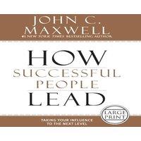 John C. Maxwell How Successful People Lead: Taking Your Influence to the Next