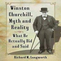 Richard M. Langworth Winston Churchill, Myth & Reality : What He Actually Did and