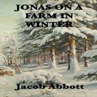 Jacob Abbott Jonas on a Farm in Winter: A Winter Story of Farm Life for Young
