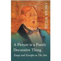 Oscar Wilde A Picture is a Purely Decorative Thing - Essays & Excerpts on