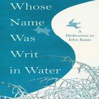 Various Whose Name was Writ in Water - A Dedication to John Keats