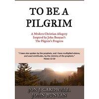 John Bunyan To Be a Pilgrim: A Modern Christian Allegory Inspired by John
