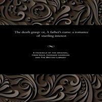 Thomas Peckett Prest The death grasp: or, A father's curse: a romance of startling