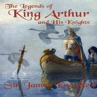 James Knowles The Legends of King Arthur & His Knights: A Classic Retelling of
