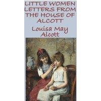 Louisa May Alcott Little Women Letters from the House of Alcott: Letters and
