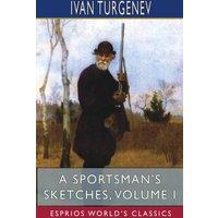 Ivan Turgenev A Sportsman's Sketches, Volume I (Esprios Classics): Translated by