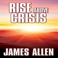 James Allen Rise Above Crisis : Light on Life's Difficulties, Man: King of