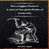 Horatio Alger The Nugget Finders: A Tale of the Gold Fields of Australia