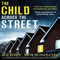 Kerry Wilkinson The Child Across the Street: An unputdownable & absolutely