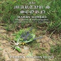 Pamela Gordon Hoad The Martyr's Scorn: Harry Somers, Physician & Investigator