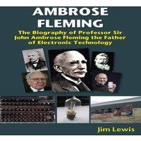 Jim Lewis Ambrose Fleming : The Biography of Professor Sir John Ambrose
